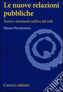 Le nuove relazioni pubbliche. Teorie e strumenti nell'era del web libro di Pecchenino Mauro