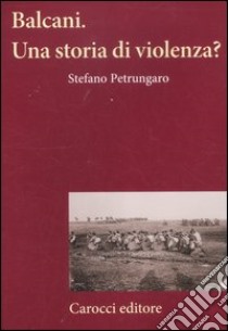 Balcani. Una storia di violenza? libro di Petrungaro Stefano