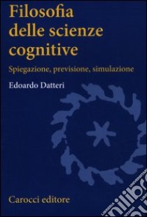 Filosofia delle scienze cognitive. Spiegazione, previsione, simulazione libro di Datteri Edoardo