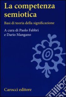 La competenza semiotica. Basi di teoria della significazione libro di Fabbri P. (cur.); Mangano D. (cur.)