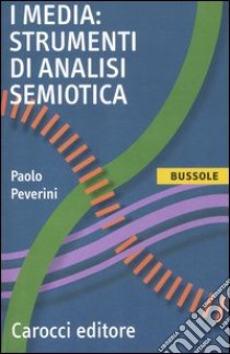 I media: strumenti di analisi semiotica libro di Peverini Paolo