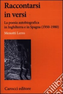 Raccontarsi in versi. La poesia autobiografica in Inghilterra e in Spagna (1950-1980) libro di Lerro Menotti