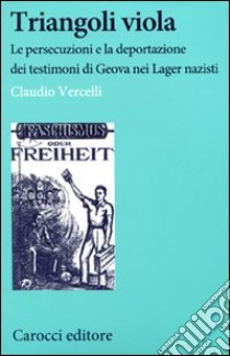 Triangoli viola. Le persecuzioni e la deportazione dei testimoni di Geova nei Lager nazisti libro di Vercelli Claudio