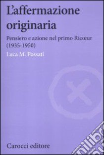 L'affermazione originaria. Pensiero e azione nel primo Ricoeur (1935-1950) libro di Possati Luca M.