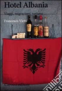 Hotel Albania. Viaggi, migrazioni, turismo libro di Vietti Francesco