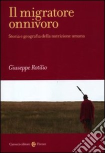 Il migratore onnivoro. Storia e geografia della nutrizione umana libro di Rotilio Giuseppe