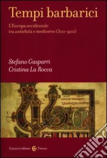 Tempi barbarici. L'Europa occidentale tra antichità e Medioevo (300-900) libro di Gasparri Stefano; La Rocca Cristina