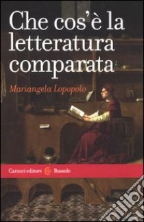 Che cos'è la letteratura comparata libro di Lopopolo Mariangela