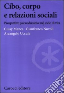 Cibo, corpo e relazioni sociali. Prospettive psicoeducative nel ciclo della vita libro di Nuvoli Gianfranco; Manca Giusy; Uccula Arcangelo