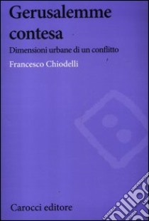 Gerusalemme contesa. Dimensioni urbane di un conflitto libro di Chiodelli Francesco