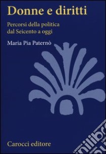 Donne e diritti. Percorsi della politica dal Seicento a oggi libro di Paternò M. Pia