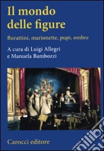 Il mondo delle figure. Burattini, marionette, pupi, ombre libro di Allegri L. (cur.); Bambozzi M. (cur.)