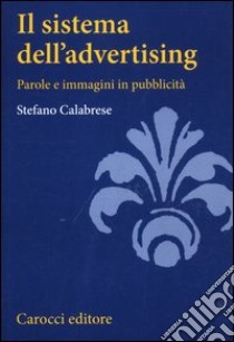 Il sistema dell'advertising. Parole e immagini in pubblicità libro di Calabrese Stefano