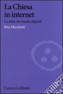 La Chiesa in Internet. La sfida dei media digitali libro di Marchetti Rita