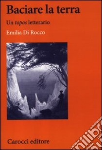 Baciare la terra. Un topos letterario libro di Di Rocco Emilia