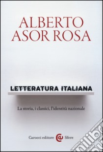 Letteratura italiana. La storia, i classici, l'identità nazionale libro di Asor Rosa Alberto