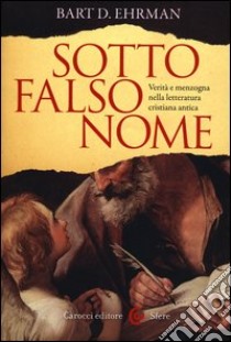 Sotto falso nome. Verità e menzogna nella letteratura cristiana antica libro di Ehrman Bart D.