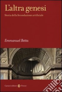 L'altra genesi. Storia della fecondazione artificiale libro di Betta Emmanuel