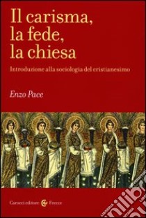 Il carisma, la fede, la chiesa. Introduzione alla sociologia del cristianesimo libro di Pace Enzo