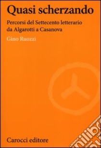 Quasi scherzando. Percorsi del Settecento letterario da Algarotti a Casanova libro di Ruozzi Gino