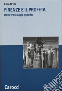 Firenze e il profeta. Dante fra teologia e politica libro di Brilli Elisa