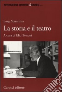 Luigi Squarzina. La storia e il teatro libro di Testoni E. (cur.)