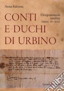 Conti e duchi di Urbino. Un epistolario inedito (secc. XV-XVII) libro di Falcioni Anna