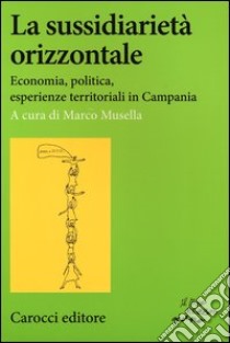 La sussidiarietà orizzontale. Economia, politica, esperienze territoriali in Campania libro di Musella M. (cur.)