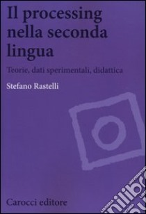 Il processing nella seconda lingua. Teoria, dati sperimentali, didattica libro di Rastelli Stefano