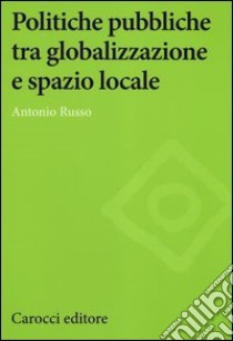 Politiche pubbliche tra globalizzazione e spazio locale libro di Russo Antonio