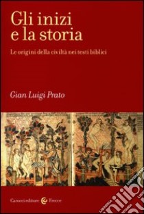 Gli inizi e la storia. Le origini della civiltà nei testi biblici libro di Prato G. Luigi