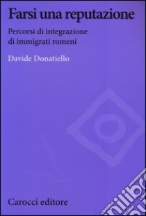 Farsi una reputazione. Percorsi di integrazione di immigrati romeni libro di Donatiello Davide