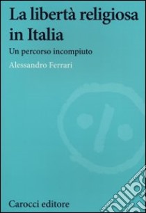 La libertà religiosa in Italia. Un percorso incompiuto libro di Ferrari Alessandro