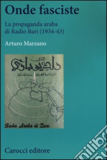 Onde fasciste. La propaganda araba di Radio Bari (1934-43) libro di Marzano Arturo