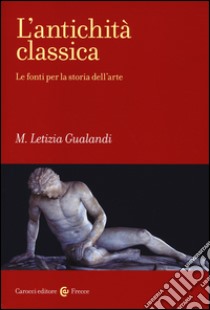 L'antichità classica. Le fonti per la storia dell'arte libro di Gualandi M. Letizia