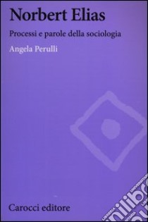 Norbert Elias. Processi e parole della sociologia libro di Perulli Angela