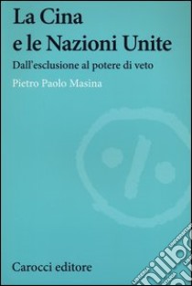 La Cina e le Nazioni Unite. Dall'esclusione al potere di veto libro di Masina Pietro P.