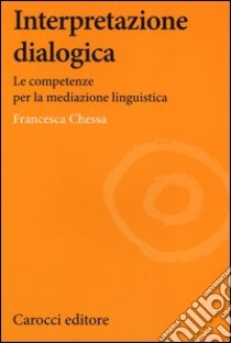 Interpretazione dialogica. Le competenze per la mediazione linguistica libro di Chessa Francesca