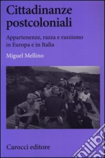 Cittadinanze postcoloniali. Appartenenze, razza e razzismo in Europa e in Italia libro di Mellino Miguel