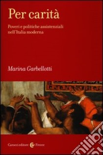 Per carità. Poveri e politiche assistenziali nell'Italia moderna libro di Garbellotti Marina