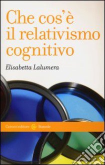 Che cos'è il relativismo cognitivo libro di Lalumera Elisabetta