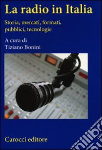 La radio in Italia. Storia, mercati, formati, pubblici, tecnologie libro di Bonini T. (cur.)