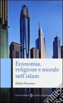 Economia, religione e morale nell'islam libro di Francesca Ersilia