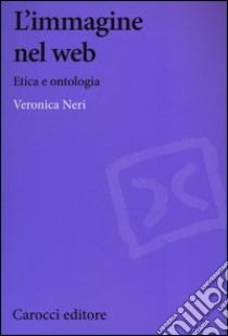 L'immagine nel web. Etica e ontologia libro di Neri Veronica