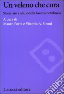 Un veleno che cura. Storia, usi e abusi della tossina botulinica libro di Porta M. (cur.); Sironi V. A. (cur.)