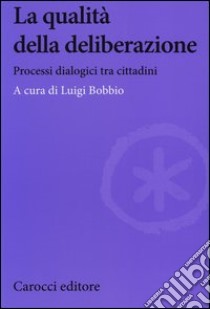 La qualità della deliberazione. Processi dialogici tra cittadini libro di Bobbio L. (cur.)