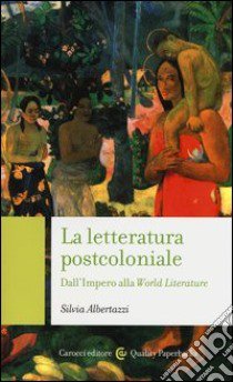 La letteratura post-coloniale. Dall'impero alla world literature libro di Albertazzi Silvia