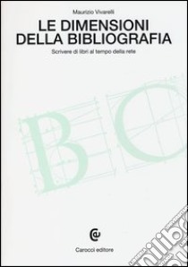 Le dimensioni della bibliografia. Scrivere di libri al tempo della rete libro di Vivarelli Maurizio