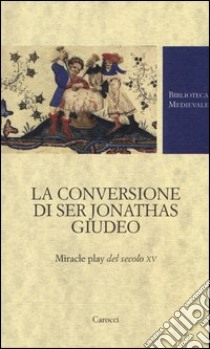 La conversione di ser Jonathas giudeo. Miracle play del XV secolo libro di Giaccherini E. (cur.)