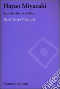 Hayao Miyazaki. Sguardi oltre la nebbia libro di Trisciuzzi Maria Teresa